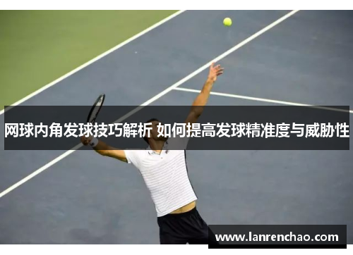 网球内角发球技巧解析 如何提高发球精准度与威胁性
