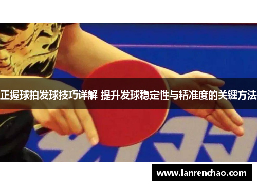 正握球拍发球技巧详解 提升发球稳定性与精准度的关键方法