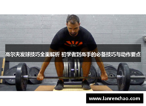 高尔夫发球技巧全面解析 初学者到高手的必备技巧与动作要点