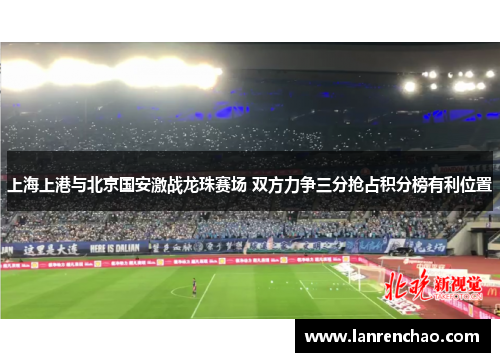 上海上港与北京国安激战龙珠赛场 双方力争三分抢占积分榜有利位置