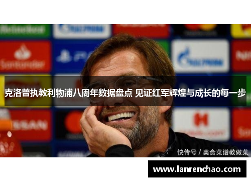 克洛普执教利物浦八周年数据盘点 见证红军辉煌与成长的每一步